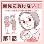 【1】偏見に負けない！〜若いお母さんの母の勘を信じて〜