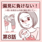 【8】偏見に負けない！〜若いお母さんの母の勘を信じて〜