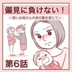 【6】偏見に負けないで！〜若いお母さんの母の勘を信じて〜