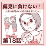 【最終話】偏見に負けない〜若いお母さんの母の勘を信じて〜